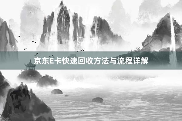 京东E卡快速回收方法与流程详解